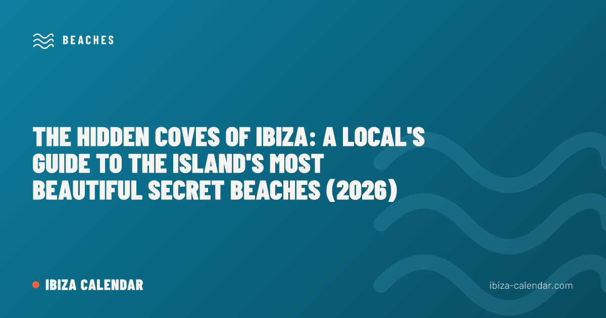 The Hidden Coves of Ibiza: A Local's Guide to the Island's Most Beautiful Secret Beaches (2026)