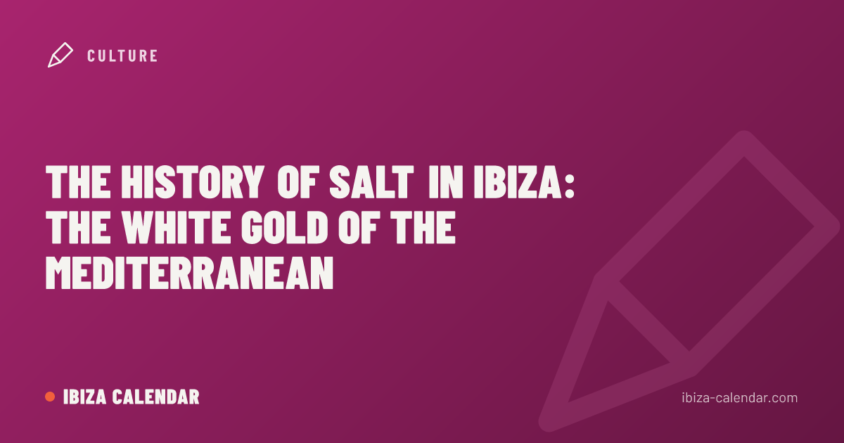 The History of Salt in Ibiza: The White Gold of the Mediterranean