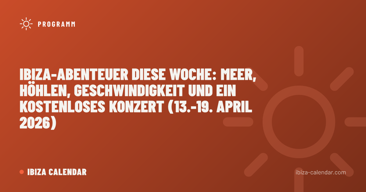 Ibiza-Abenteuer Diese Woche: Meer, Höhlen, Geschwindigkeit und ein kostenloses Konzert (13.-19. April 2026)