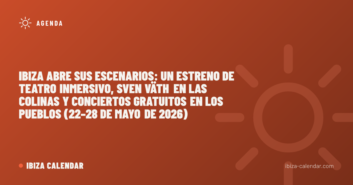 Ibiza abre sus escenarios: un estreno de teatro inmersivo, Sven Väth en las colinas y conciertos gratuitos en los pueblos (22–28 de mayo de 2026)