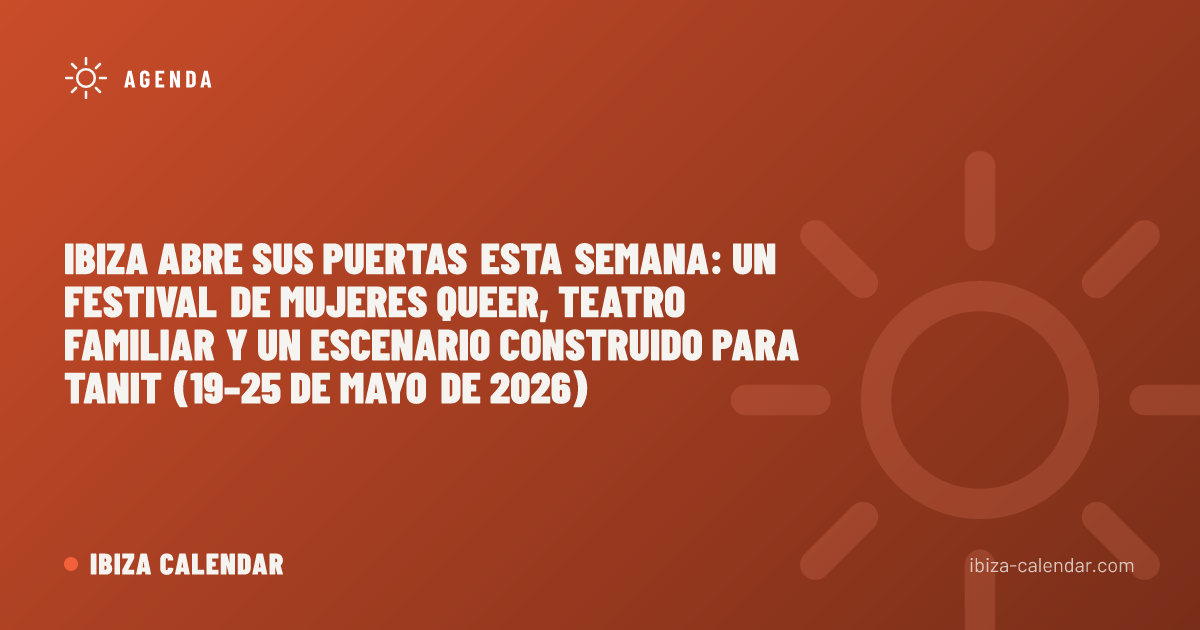 Ibiza abre sus puertas esta semana: un festival de mujeres queer, teatro familiar y un escenario construido para Tanit (19–25 de mayo de 2026)