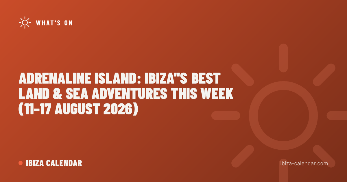 Adrenaline Island: Ibiza''s Best Land & Sea Adventures This Week (11–17 August 2026)