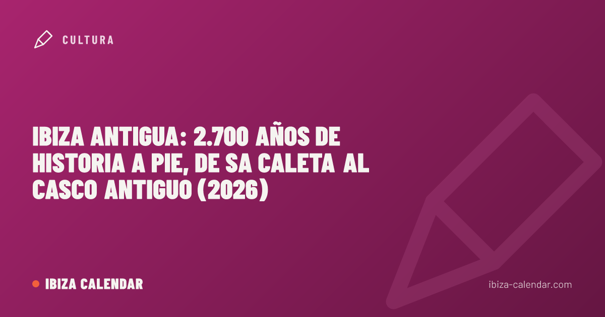 Ibiza antigua: 2.700 años de historia a pie, de Sa Caleta al casco antiguo (2026)