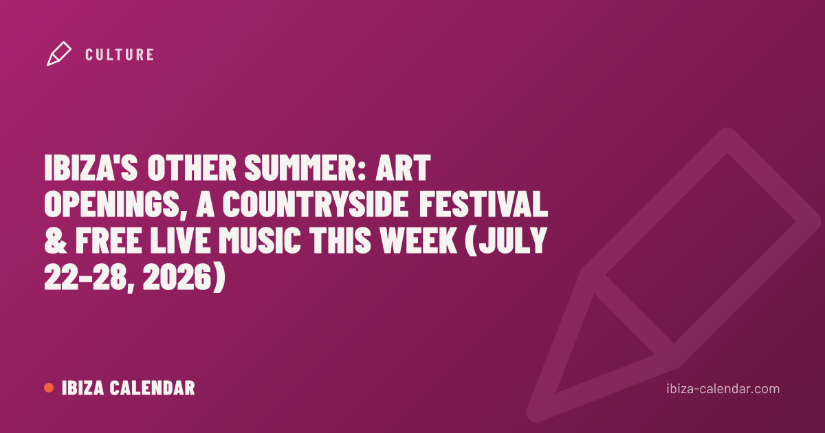 Ibiza's Other Summer: Art Openings, a Countryside Festival & Free Live Music This Week (July 22–28, 2026)