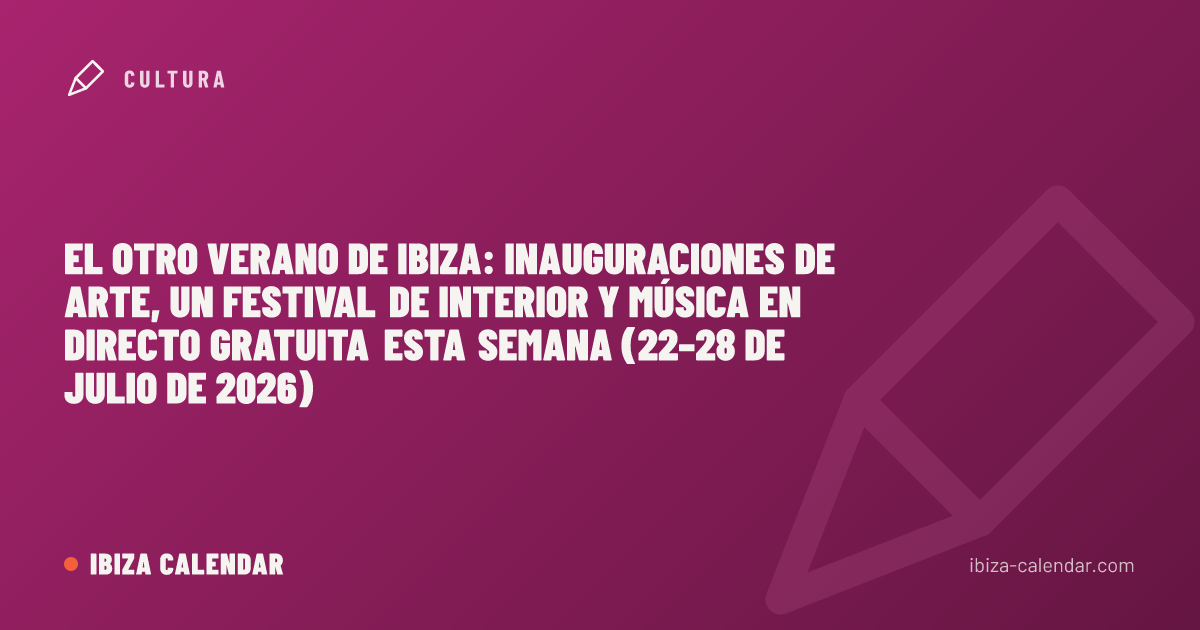 El otro verano de Ibiza: inauguraciones de arte, un festival de interior y música en directo gratuita esta semana (22–28 de julio de 2026)