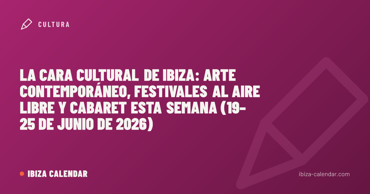 La cara cultural de Ibiza: arte contemporáneo, festivales al aire libre y cabaret esta semana (19–25 de junio de 2026)
