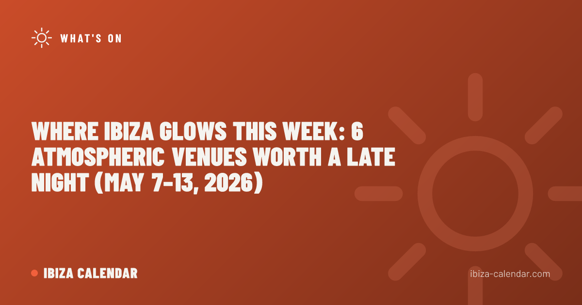 Where Ibiza Glows This Week: 6 Atmospheric Venues Worth a Late Night (May 7–13, 2026)