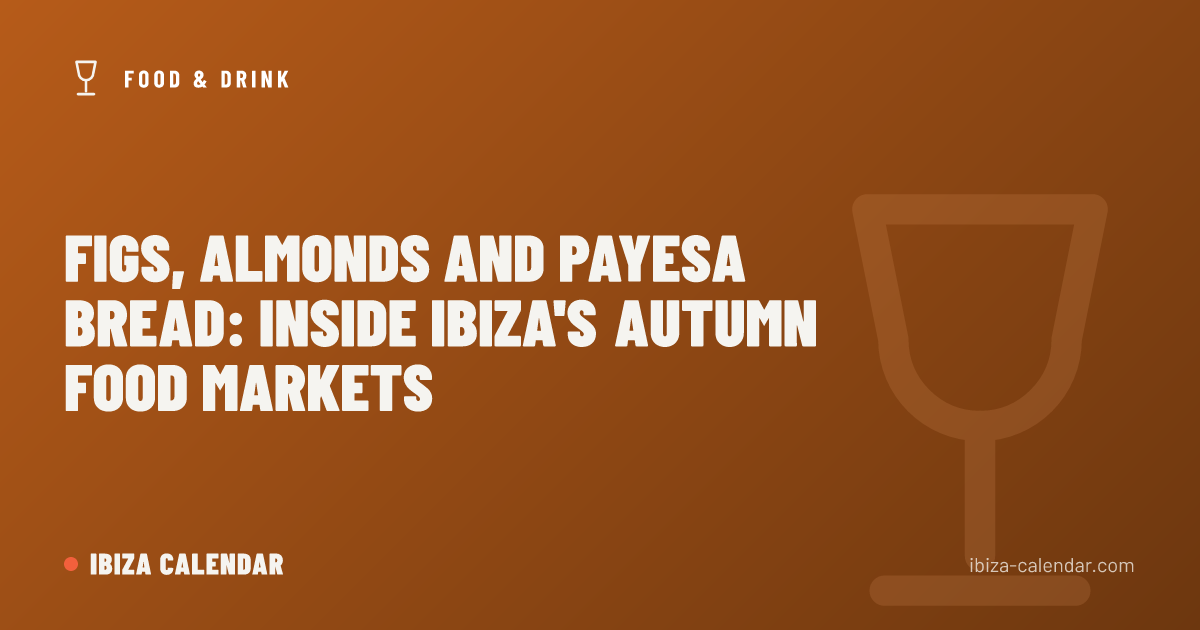 Figs, Almonds and Payesa Bread: Inside Ibiza's Autumn Food Markets