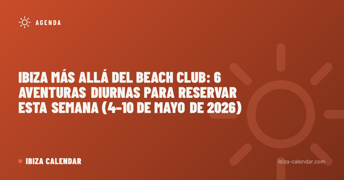 Ibiza más allá del beach club: 6 aventuras diurnas para reservar esta semana (4–10 de mayo de 2026)