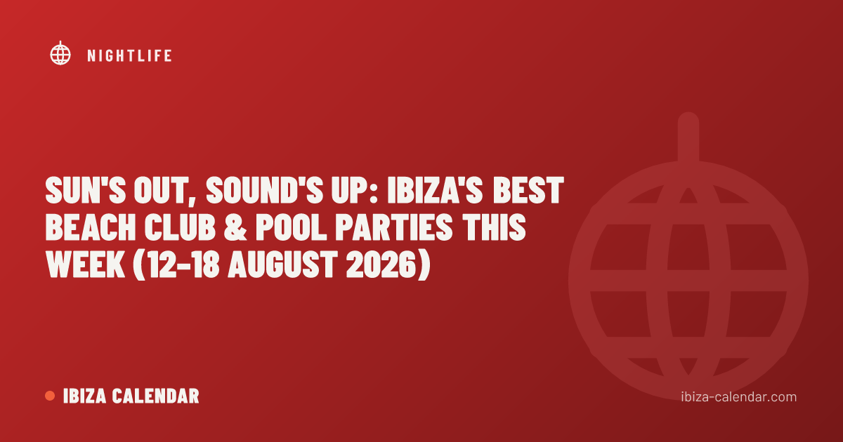 Sun's Out, Sound's Up: Ibiza's Best Beach Club & Pool Parties This Week (12–18 August 2026)