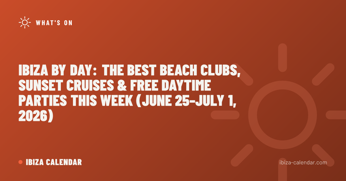 Ibiza by Day: The Best Beach Clubs, Sunset Cruises & Free Daytime Parties This Week (June 25–July 1, 2026)