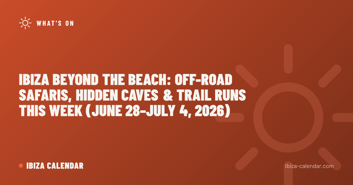 Ibiza Beyond the Beach: Off-Road Safaris, Hidden Caves & Trail Runs This Week (June 28–July 4, 2026)