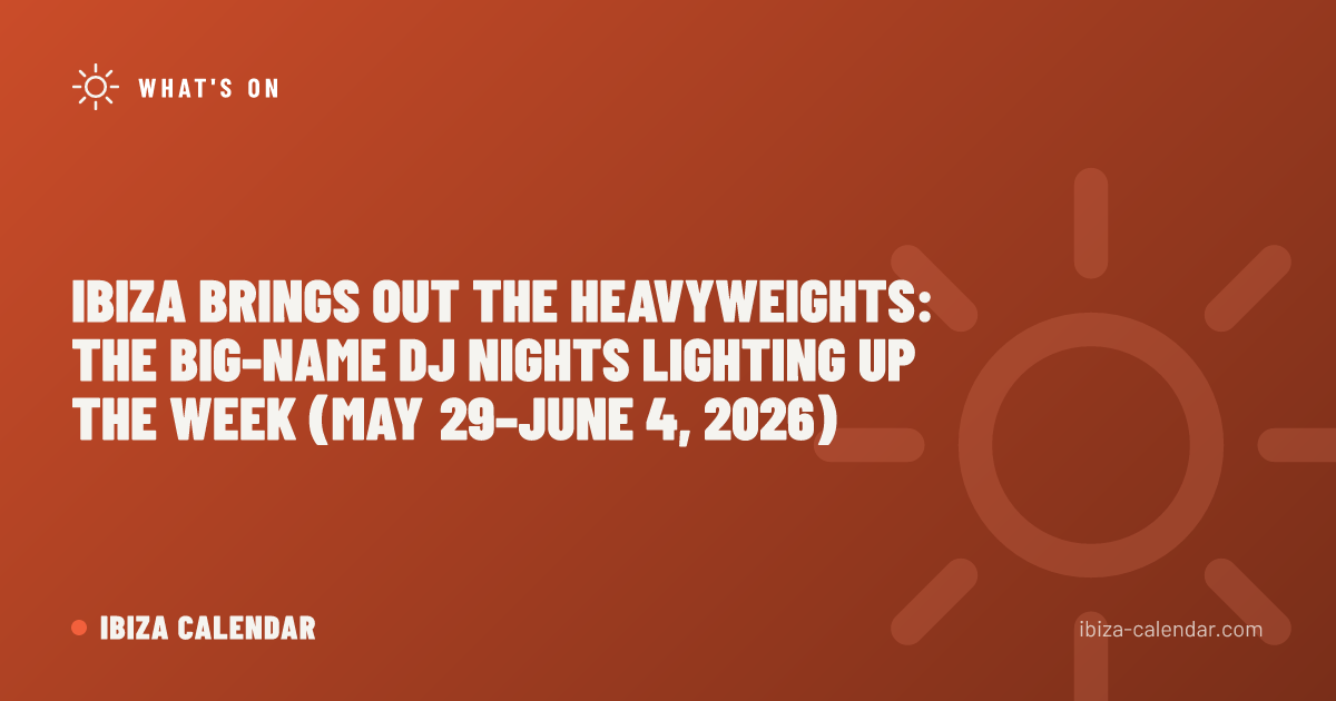 Ibiza Brings Out the Heavyweights: The Big-Name DJ Nights Lighting Up the Week (May 29–June 4, 2026)