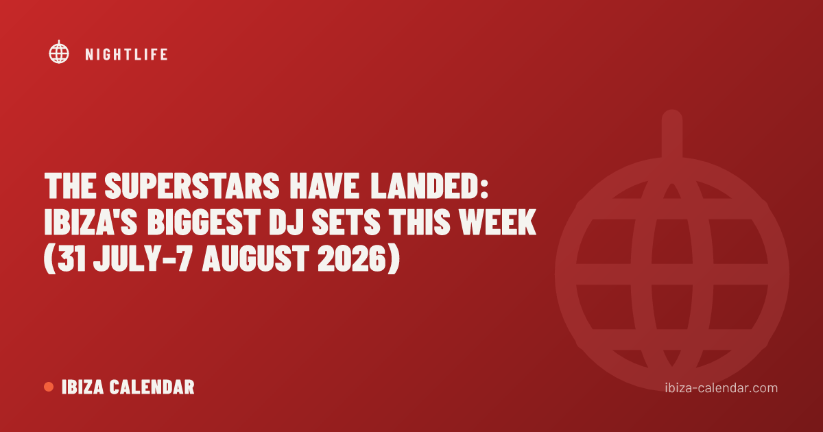 The Superstars Have Landed: Ibiza's Biggest DJ Sets This Week (31 July–7 August 2026)