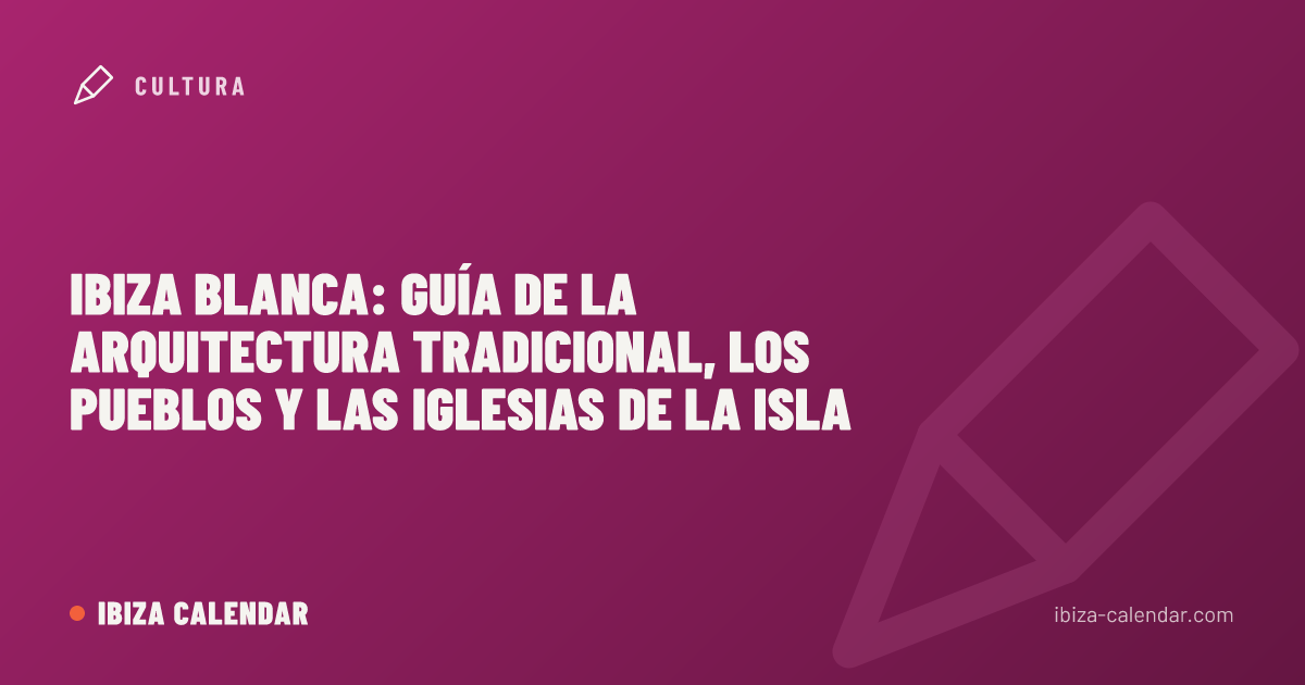 Ibiza blanca: guía de la arquitectura tradicional, los pueblos y las iglesias de la isla