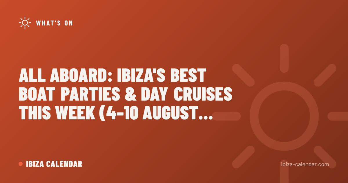 All Aboard: Ibiza's Best Boat Parties & Day Cruises This Week (4–10 August 2026)
