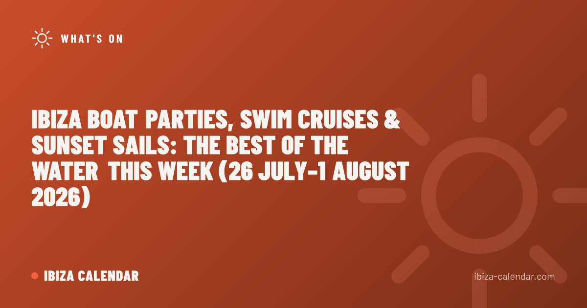 Ibiza Boat Parties, Swim Cruises & Sunset Sails: The Best of the Water This Week (26 July–1 August 2026)