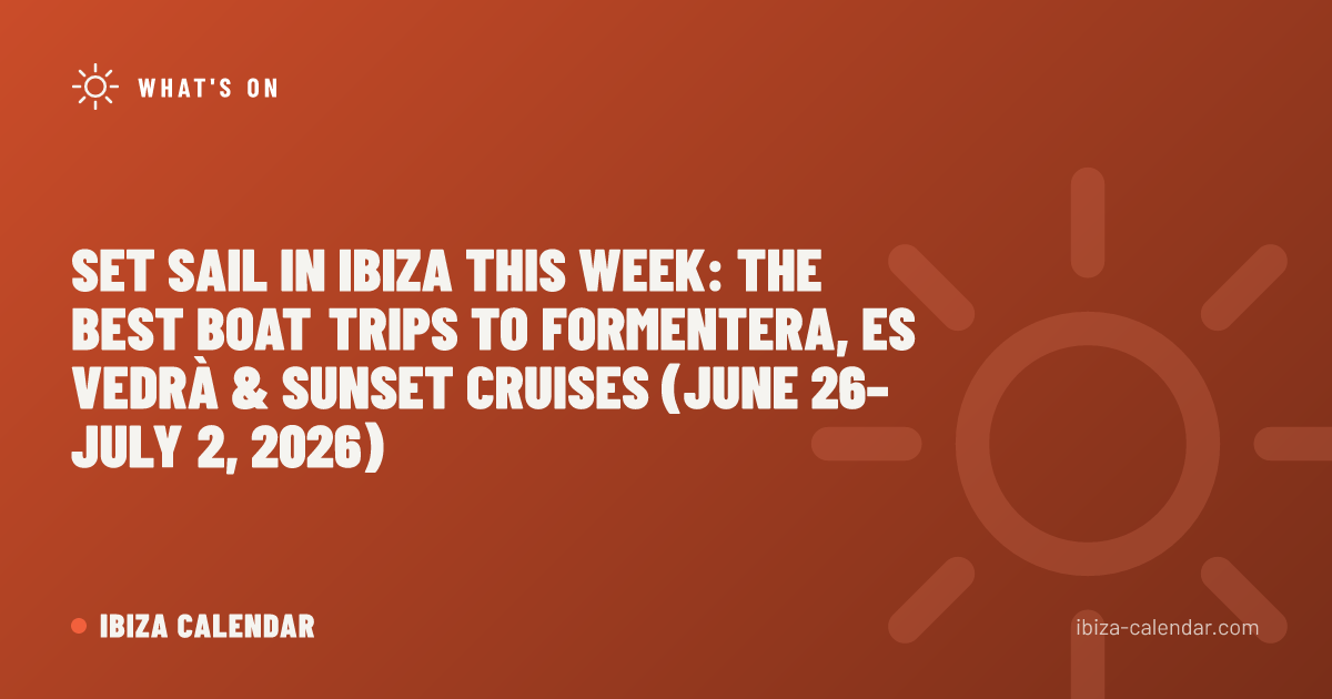 Set Sail in Ibiza This Week: The Best Boat Trips to Formentera, Es Vedrà & Sunset Cruises (June 26–July 2, 2026)