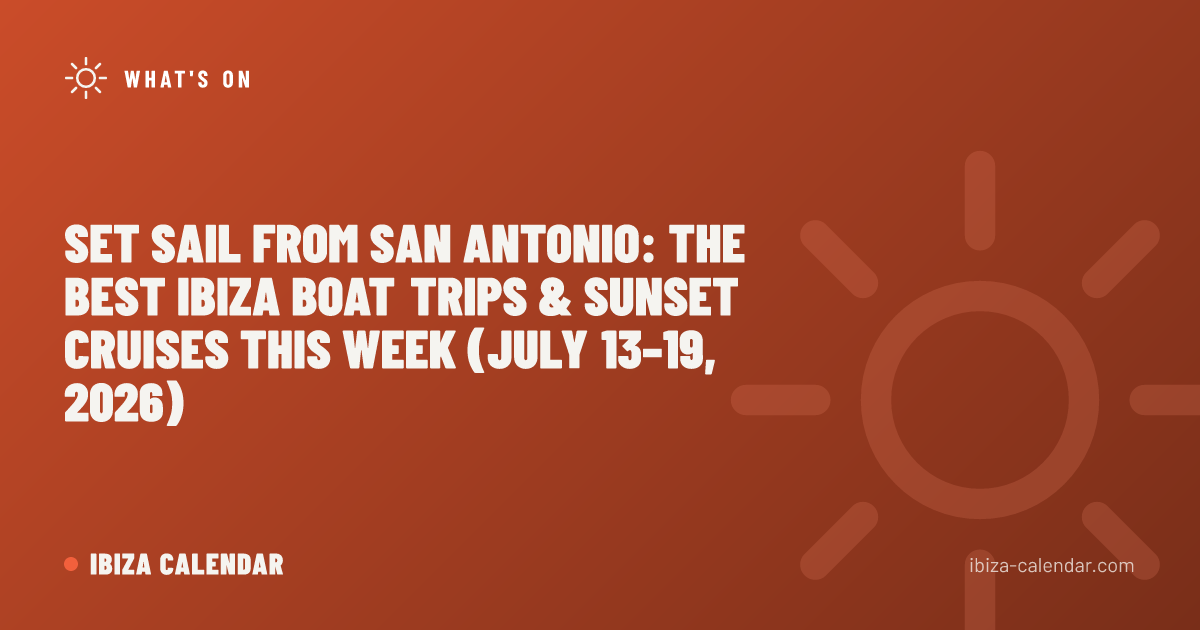 Set Sail from San Antonio: The Best Ibiza Boat Trips & Sunset Cruises This Week (July 13–19, 2026)