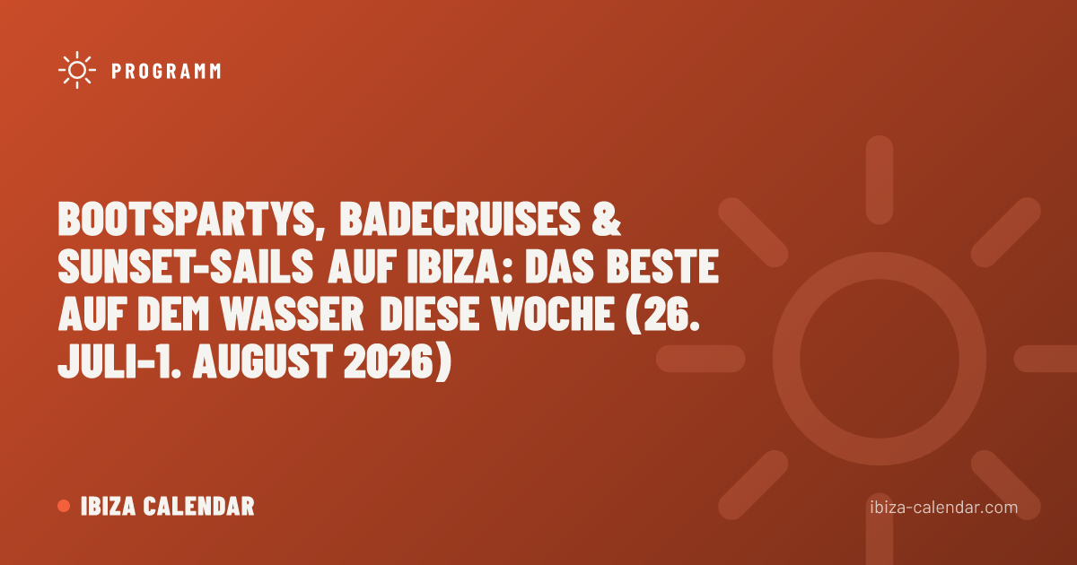 Bootspartys, Badecruises & Sunset-Sails auf Ibiza: das Beste auf dem Wasser diese Woche (26. Juli–1. August 2026)