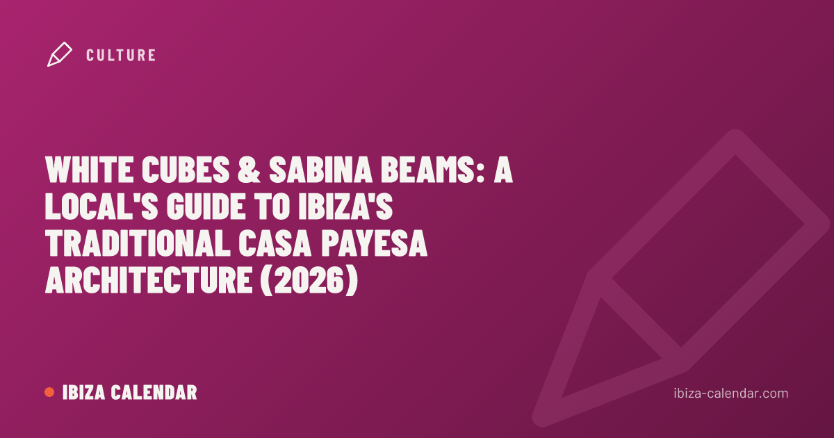 White Cubes & Sabina Beams: A Local's Guide to Ibiza's Traditional Casa Payesa Architecture (2026)
