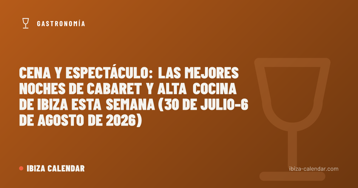 Cena y espectáculo: las mejores noches de cabaret y alta cocina de Ibiza esta semana (30 de julio–6 de agosto de 2026)