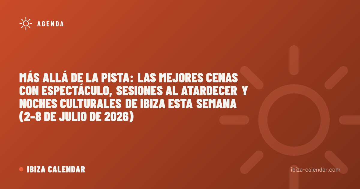 Más allá de la pista: las mejores cenas con espectáculo, sesiones al atardecer y noches culturales de Ibiza esta semana (2–8 de julio de 2026)