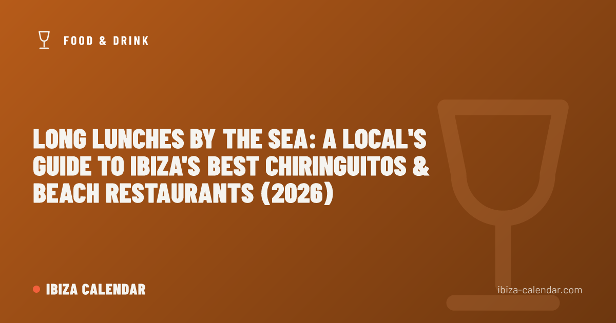 Long Lunches by the Sea: A Local's Guide to Ibiza's Best Chiringuitos & Beach Restaurants (2026)