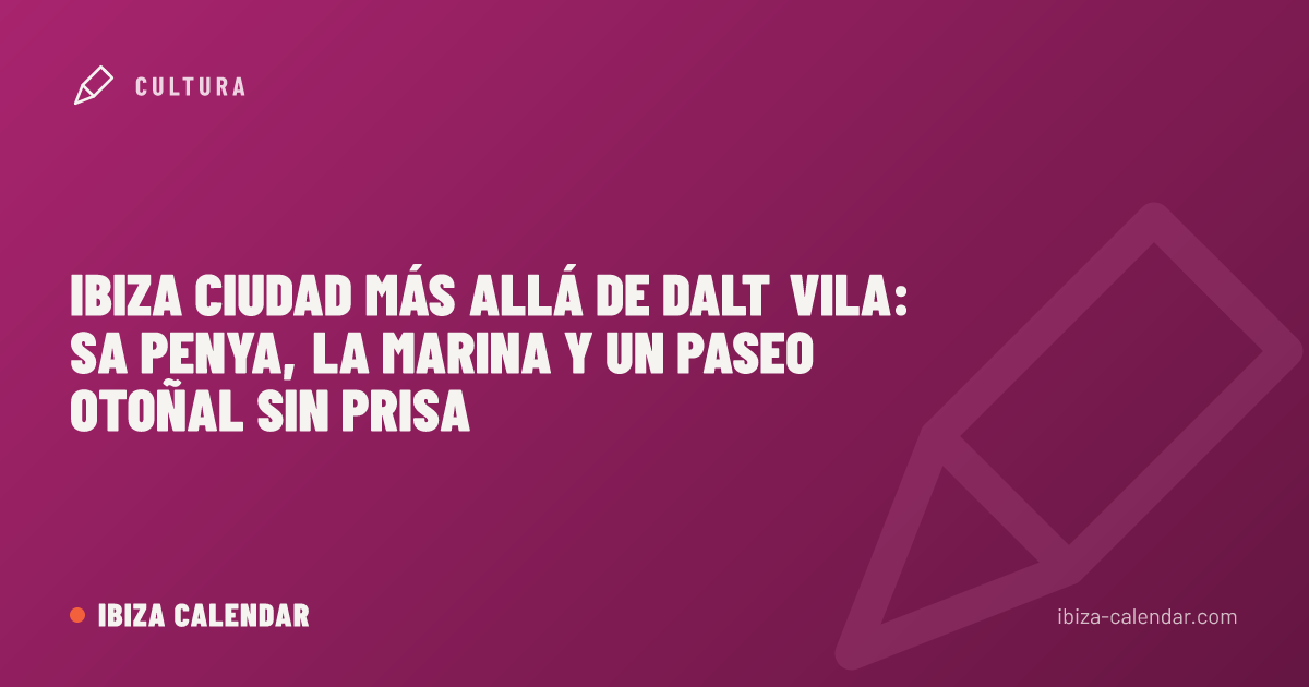 Ibiza ciudad más allá de Dalt Vila: Sa Penya, La Marina y un paseo otoñal sin prisa