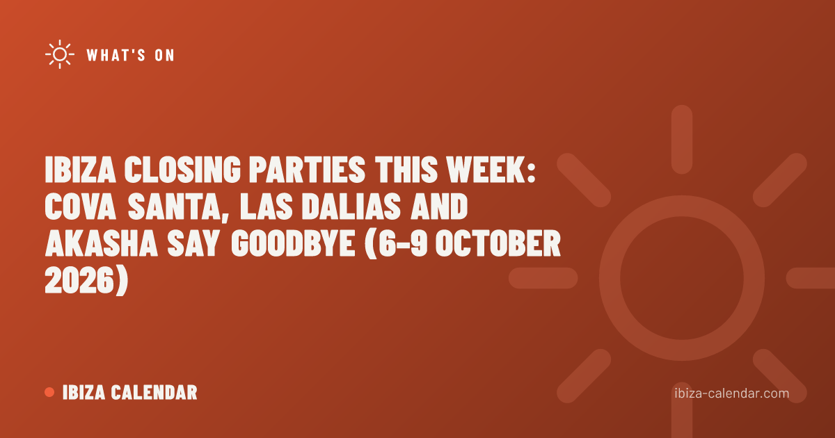 Ibiza Closing Parties This Week: Cova Santa, Las Dalias and Akasha Say Goodbye (6–9 October 2026)