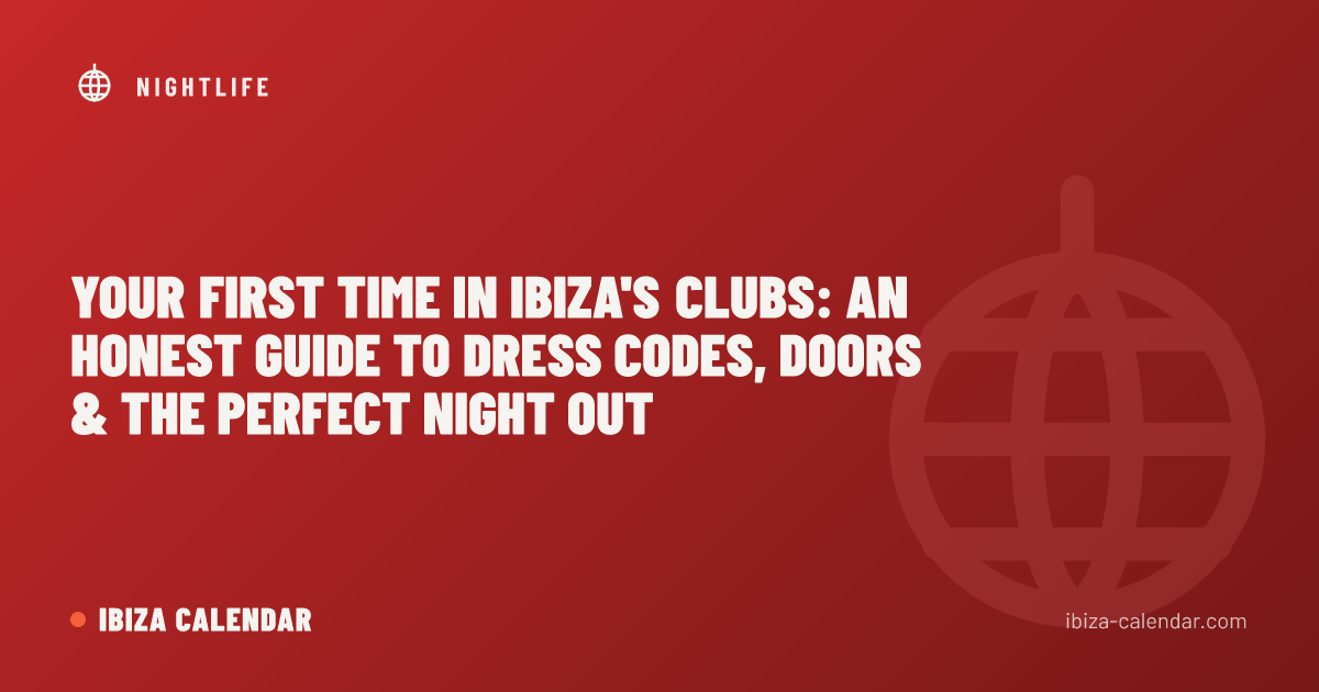 Your First Time in Ibiza's Clubs: An Honest Guide to Dress Codes, Doors & the Perfect Night Out