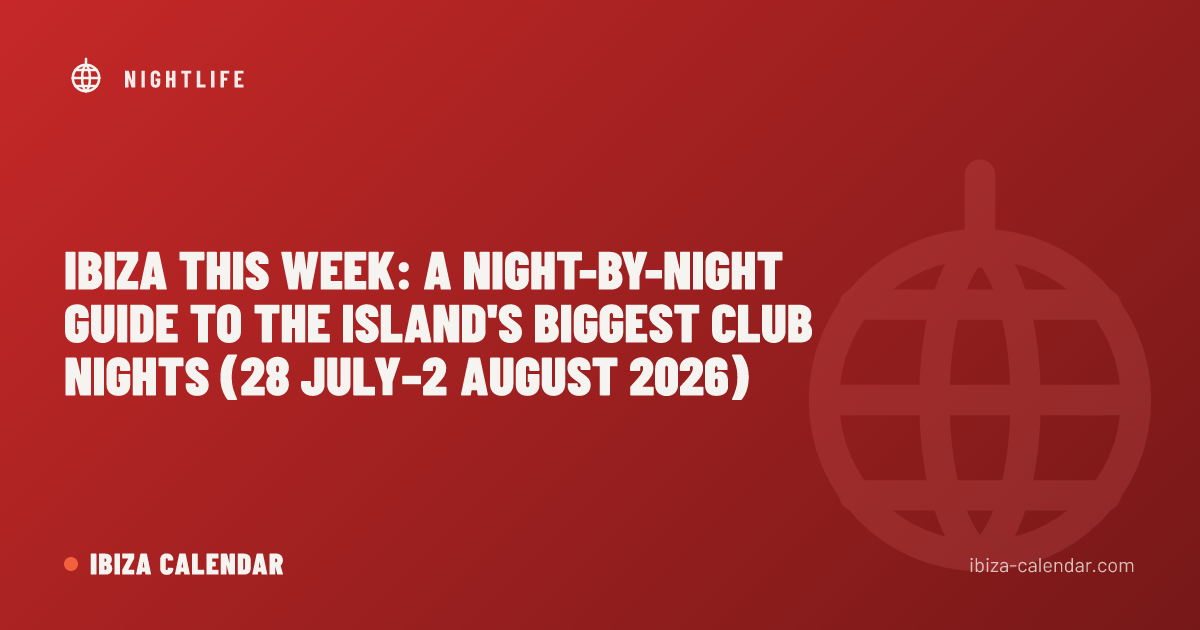 Ibiza This Week: A Night-by-Night Guide to the Island's Biggest Club Nights (28 July–2 August 2026)