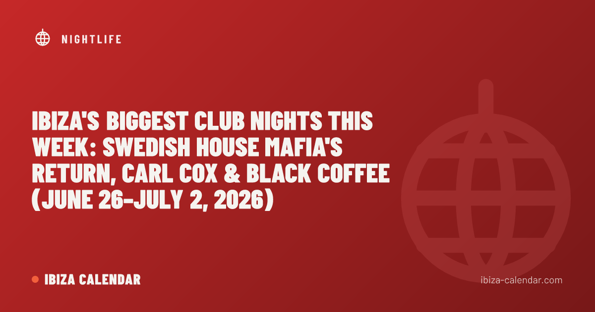 Ibiza's Biggest Club Nights This Week: Swedish House Mafia's Return, Carl Cox & Black Coffee (June 26–July 2, 2026)