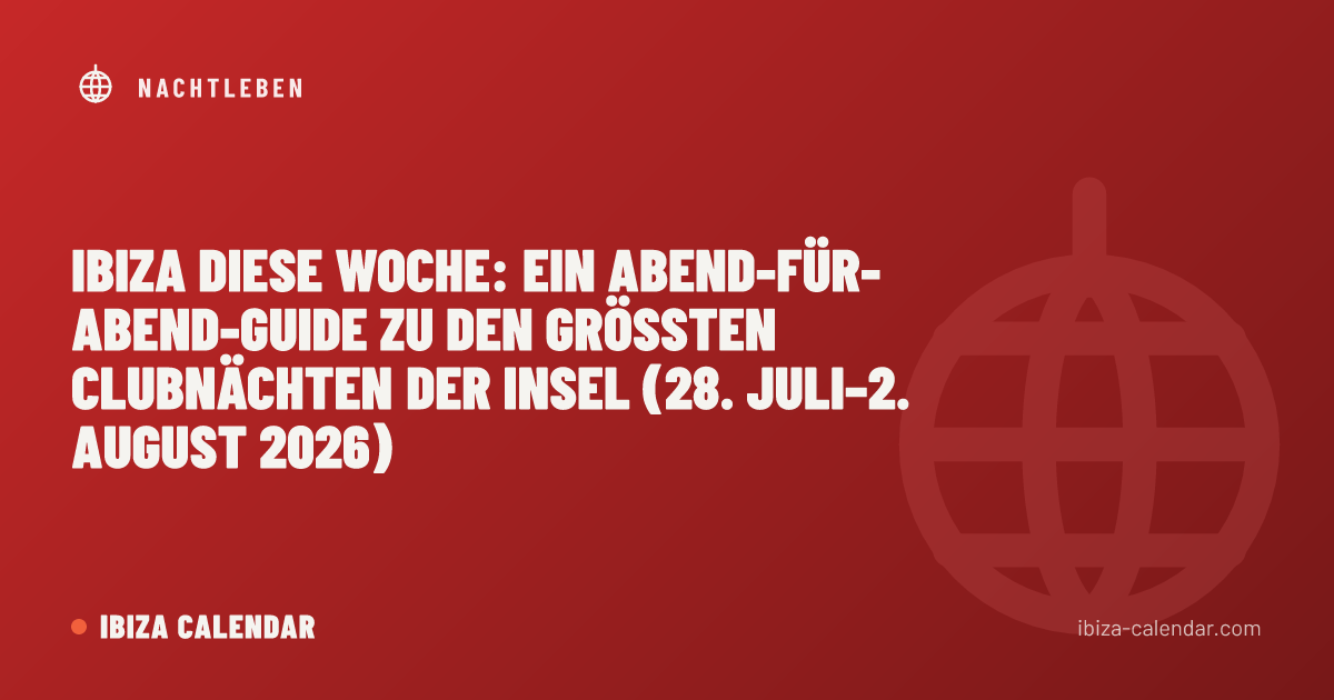 Ibiza diese Woche: Ein Abend-für-Abend-Guide zu den größten Clubnächten der Insel (28. Juli–2. August 2026)