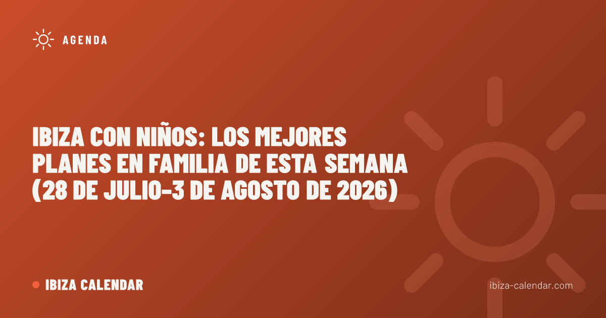 Ibiza con niños: los mejores planes en familia de esta semana (28 de julio–3 de agosto de 2026)