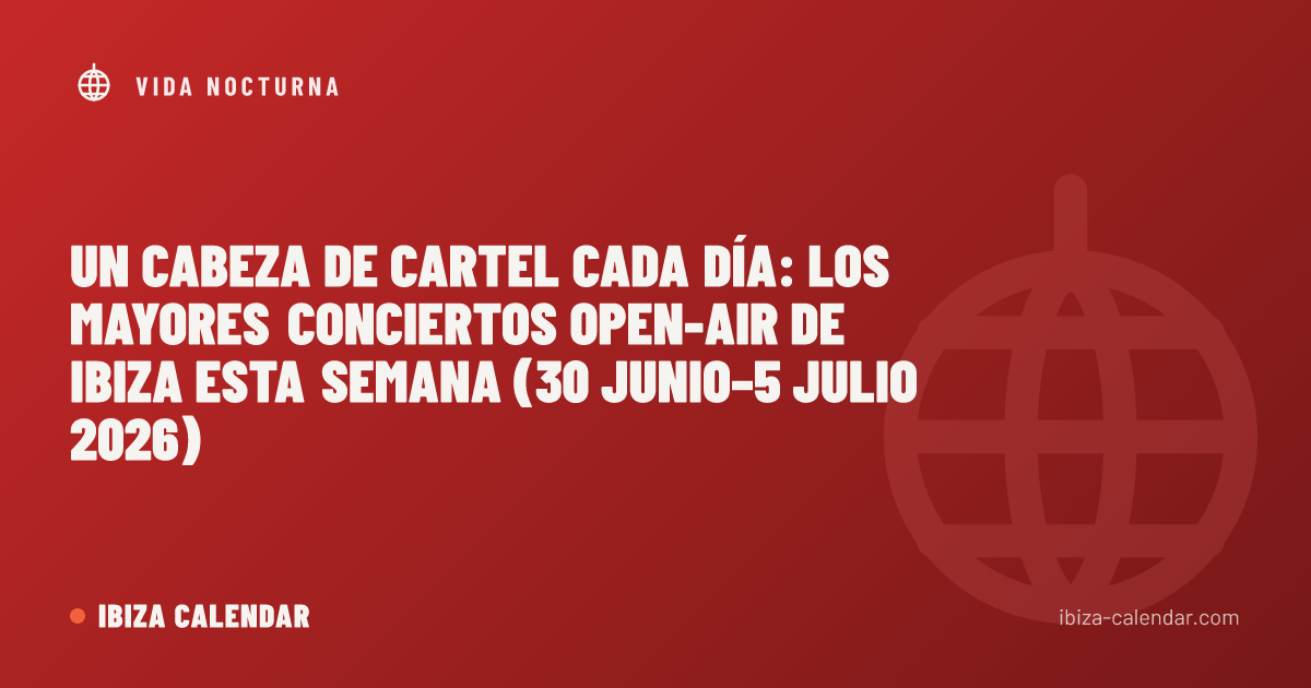 Un cabeza de cartel cada día: los mayores conciertos open-air de Ibiza esta semana (30 junio–5 julio 2026)