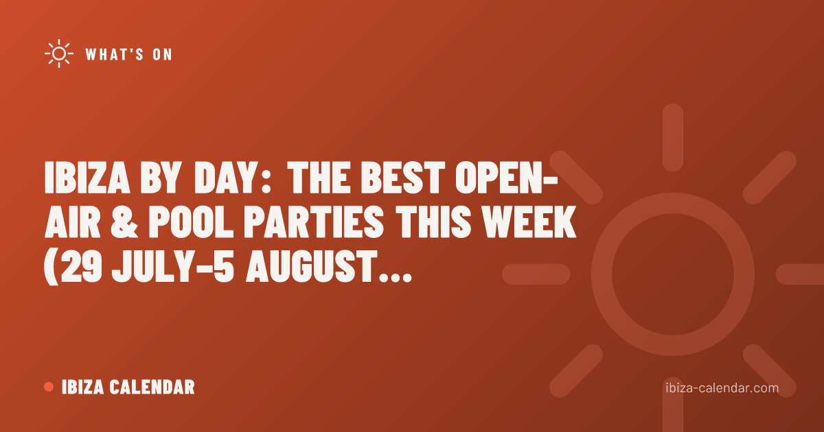 Ibiza by Day: The Best Open-Air & Pool Parties This Week (29 July–5 August 2026)