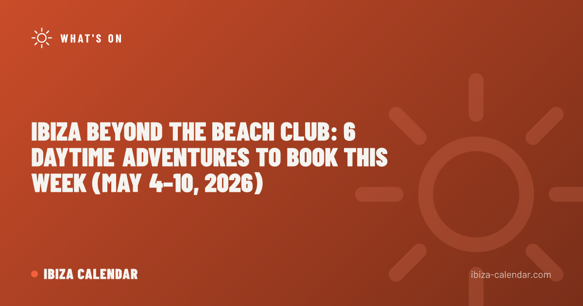 Ibiza Beyond the Beach Club: 6 Daytime Adventures to Book This Week (May 4–10, 2026)