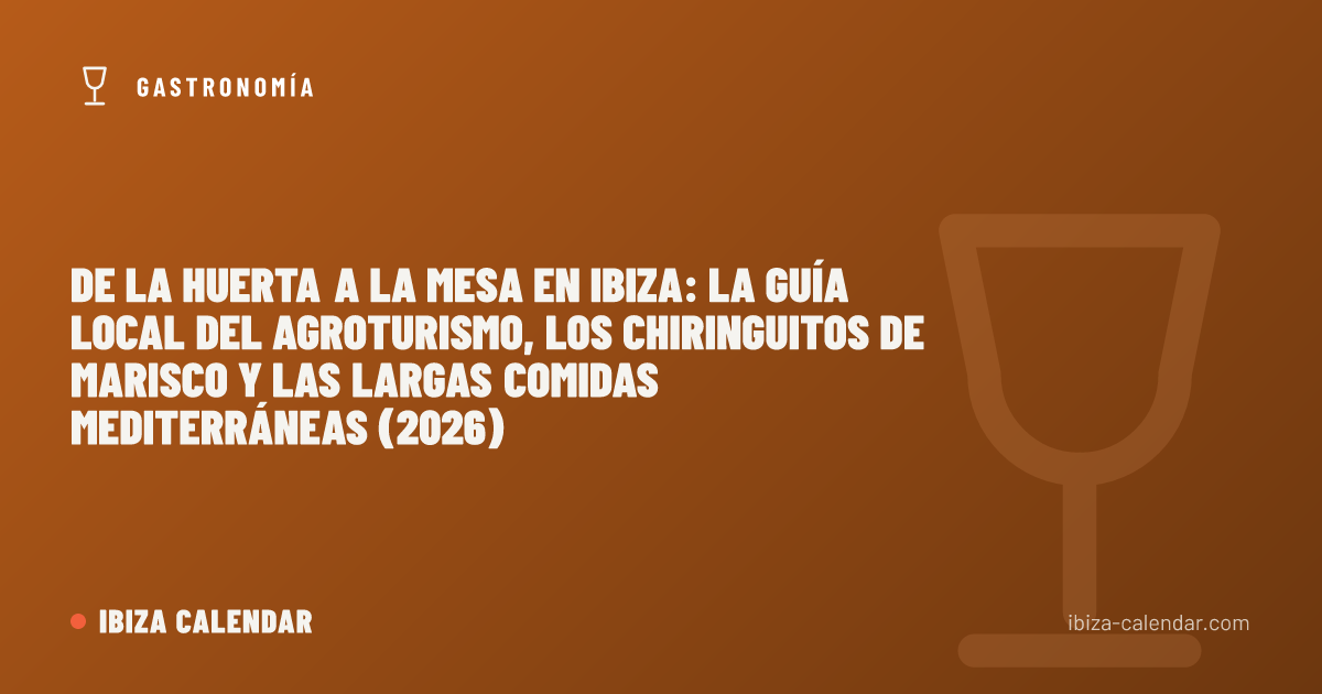 De la huerta a la mesa en Ibiza: la guía local del agroturismo, los chiringuitos de marisco y las largas comidas mediterráneas (2026)