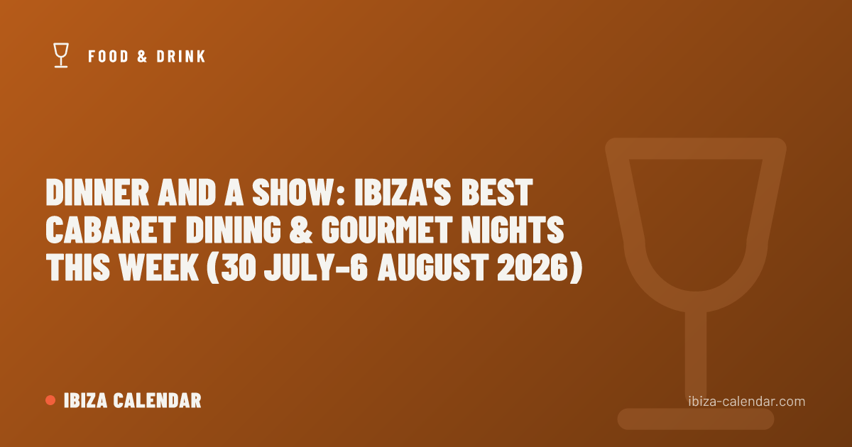 Dinner and a Show: Ibiza's Best Cabaret Dining & Gourmet Nights This Week (30 July–6 August 2026)