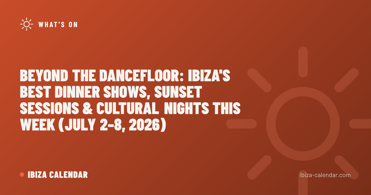 Beyond the Dancefloor: Ibiza's Best Dinner Shows, Sunset Sessions & Cultural Nights This Week (July 2–8, 2026)
