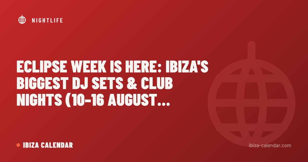 Eclipse Week Is Here: Ibiza's Biggest DJ Sets & Club Nights (10–16 August 2026)