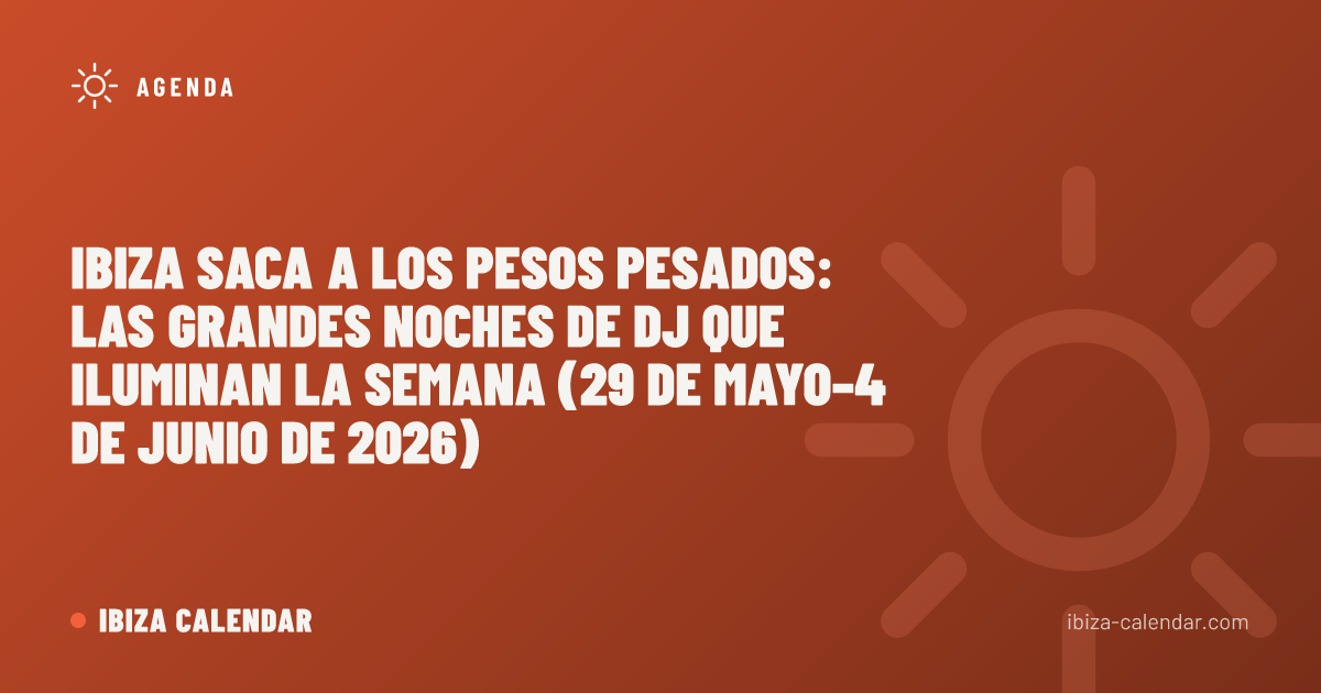 Ibiza saca a los pesos pesados: las grandes noches de DJ que iluminan la semana (29 de mayo–4 de junio de 2026)