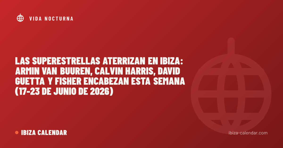 Las superestrellas aterrizan en Ibiza: Armin van Buuren, Calvin Harris, David Guetta y FISHER encabezan esta semana (17-23 de junio de 2026)