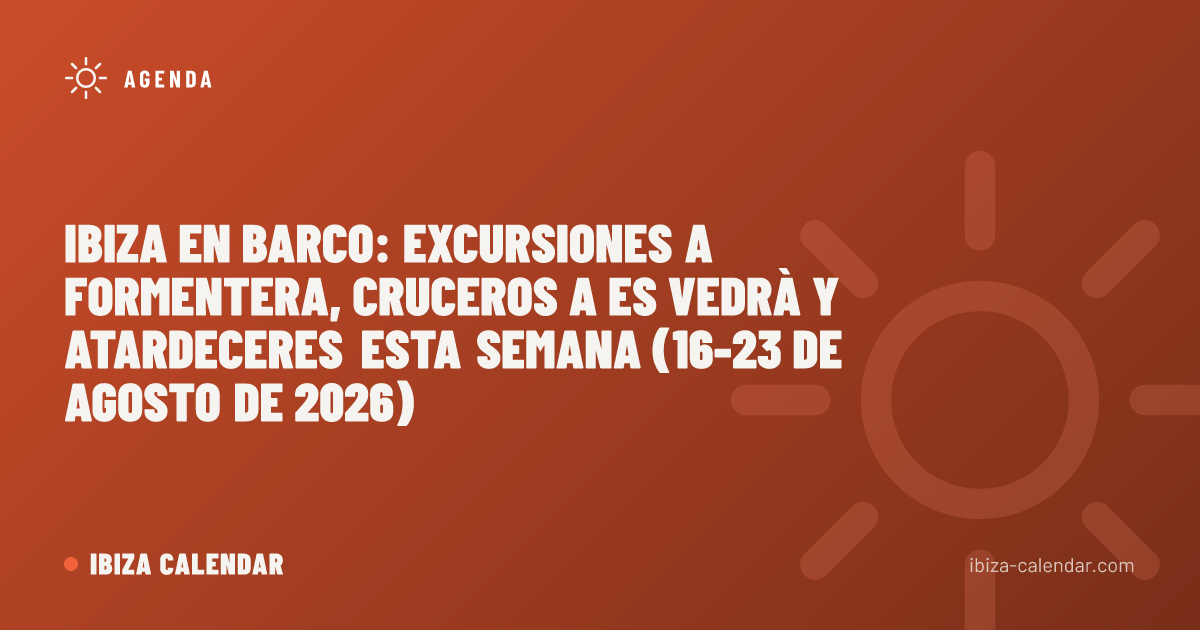 Ibiza en barco: excursiones a Formentera, cruceros a Es Vedrà y atardeceres esta semana (16-23 de agosto de 2026)