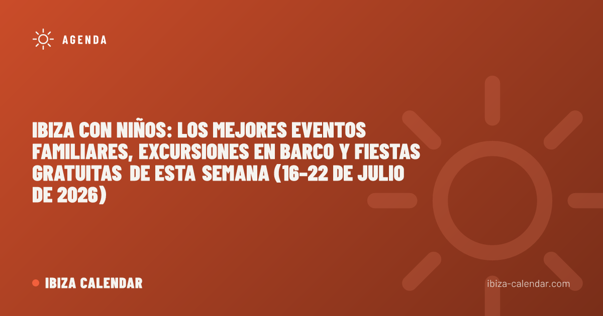 Ibiza con niños: los mejores eventos familiares, excursiones en barco y fiestas gratuitas de esta semana (16–22 de julio de 2026)