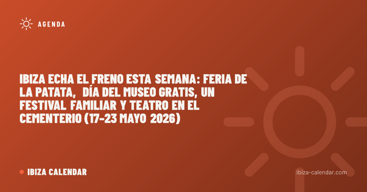 Ibiza echa el freno esta semana: feria de la patata, Día del Museo gratis, un festival familiar y teatro en el cementerio (17–23 mayo 2026)