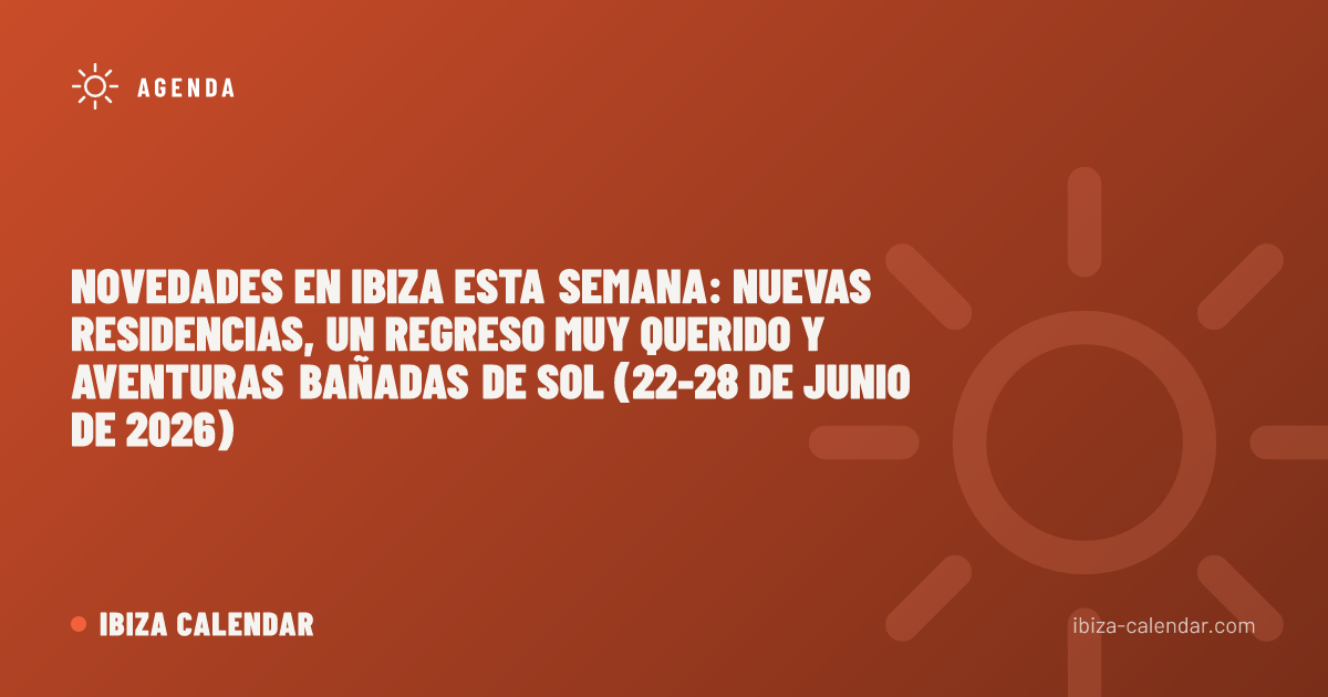 Novedades en Ibiza esta semana: nuevas residencias, un regreso muy querido y aventuras bañadas de sol (22-28 de junio de 2026)