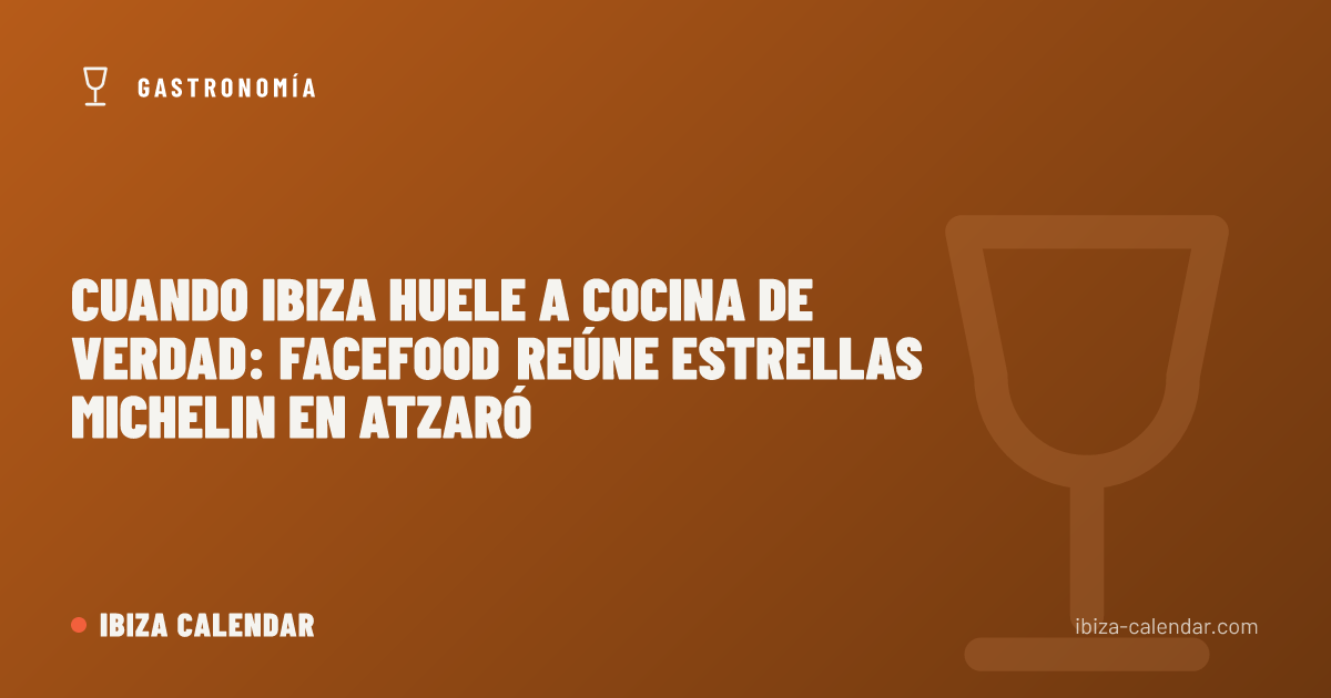 Cuando Ibiza huele a cocina de verdad: FaceFood reúne estrellas Michelin en Atzaró
