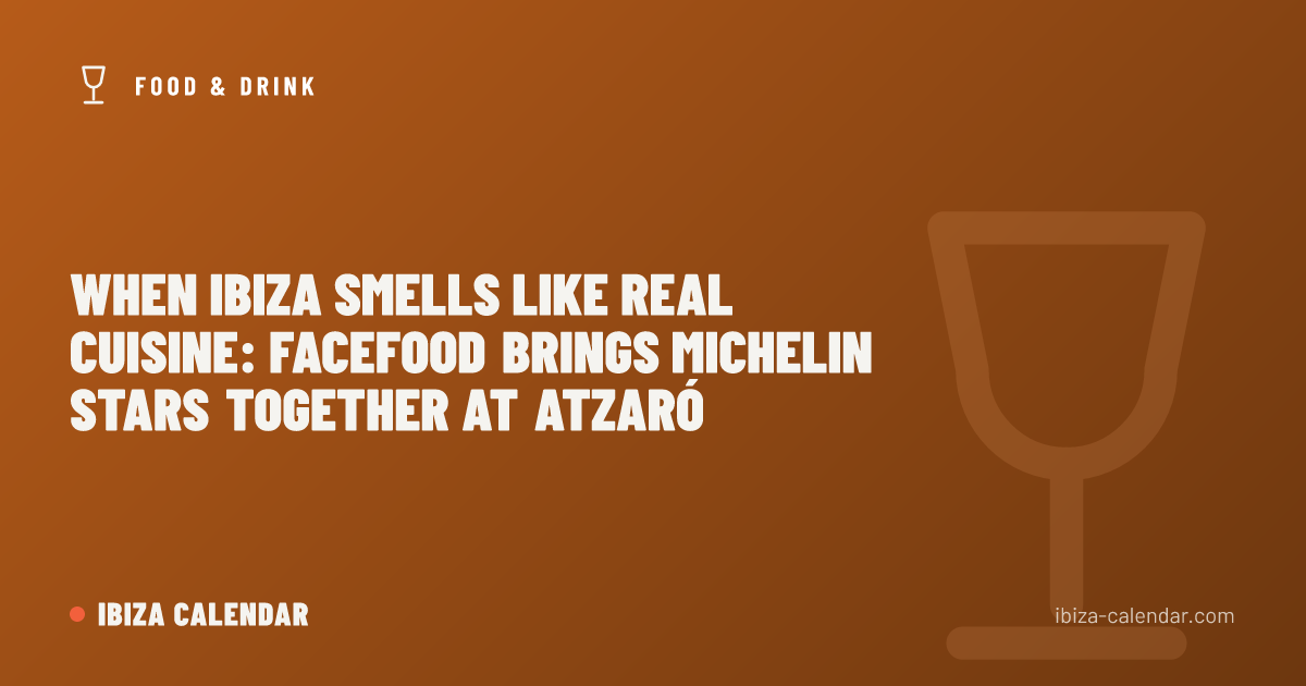 When Ibiza Smells Like Real Cuisine: FaceFood Brings Michelin Stars Together at Atzaró